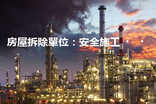 房屋拆除單位：安全施工，責(zé)任至上